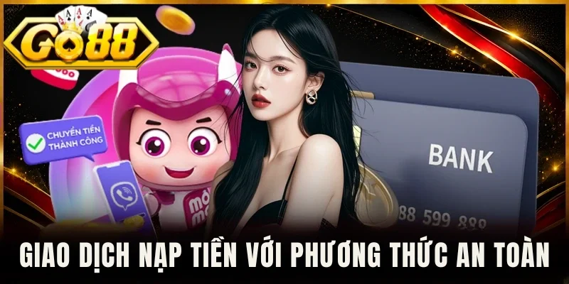 Giao dịch nạp tiền với phương thức an toàn