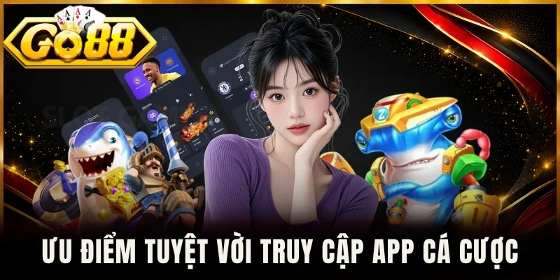 Ưu điểm tuyệt vời truy cập app cá cược